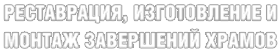 Ретсаврация, изготовление и монтаж завершений храмов